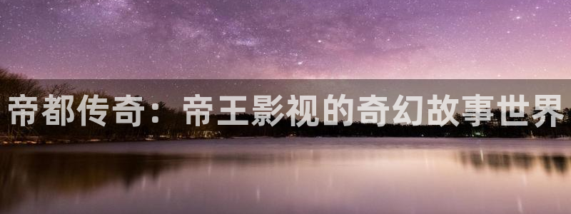 木瓜視頻在線觀看：帝都傳奇：帝王影視的奇幻故事世界