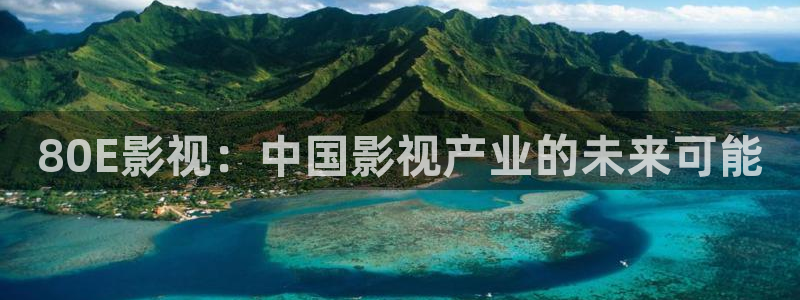 木瓜久草電影：80E影視：中國(guó)影視產(chǎn)業(yè)的未來(lái)可能