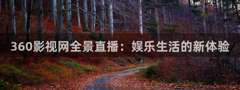 木瓜福利電影網(wǎng)：360影視網(wǎng)全景直播：娛樂生活的新體驗(yàn)