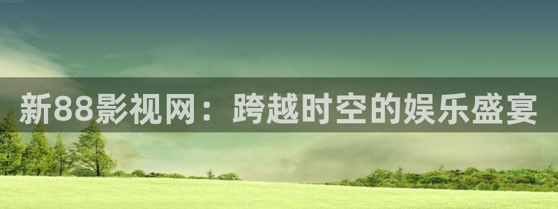 木瓜片價格多少：新88影視網(wǎng)：跨越時空的娛樂盛宴